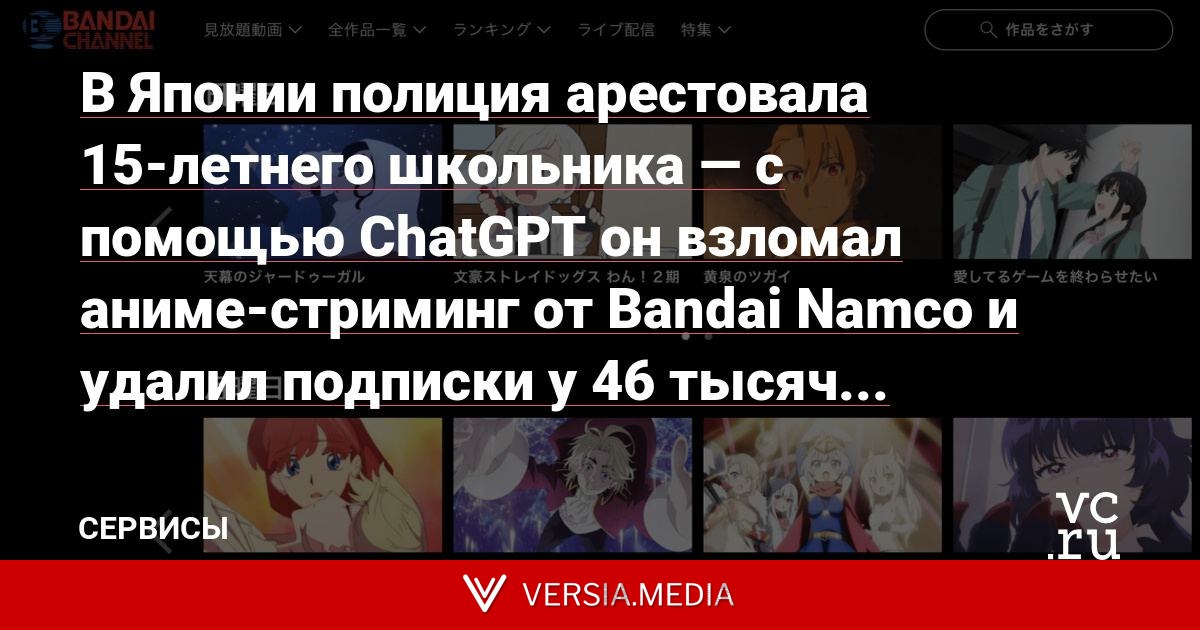 В Японии полиция арестовала 15-летнего школьника — с помощью ChatGPT он взломал аниме-стриминг от Bandai Namco и удалил подписки у 46 тысяч пользователей