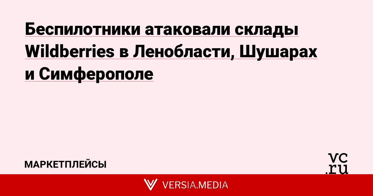 Беспилотники атаковали склады Wildberries в Ленобласти, Шушарах и Симферополе