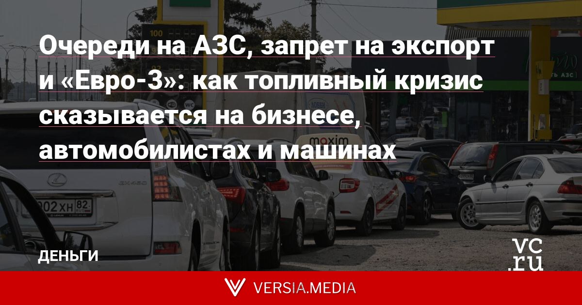 Очереди на АЗС, запрет на экспорт и «Евро-3»: как топливный кризис сказывается на бизнесе, автомобилистах и машинах