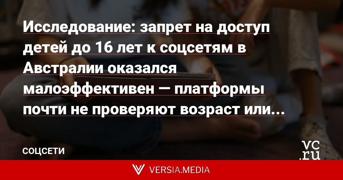 Исследование: запрет на доступ детей до 16 лет к соцсетям в Австралии оказался малоэффективен — платформы почти не проверяют возраст или используют формальные способы, которые подростки легко обходят