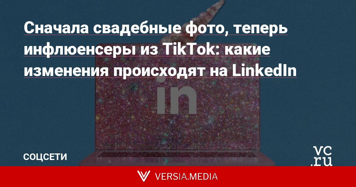 Сначала свадебные фото, теперь инфлюенсеры из TikTok: какие изменения происходят на LinkedIn