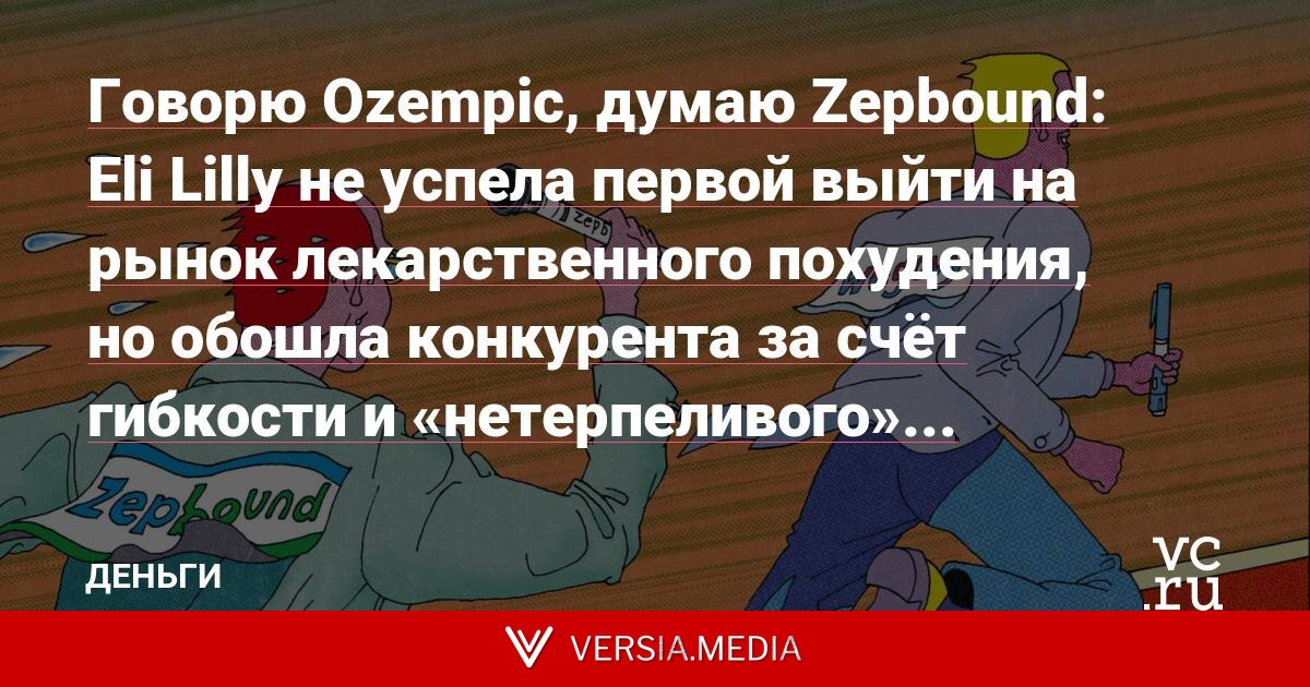 Говорю Ozempic, думаю Zepbound: Eli Lilly не успела первой выйти на рынок лекарственного похудения, но обошла конкурента за счёт гибкости и «нетерпеливого» гендиректора