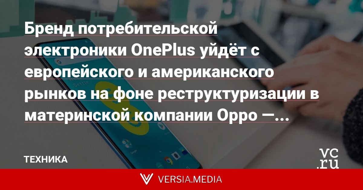 Бренд потребительской электроники OnePlus уйдёт с европейского и американского рынков на фоне реструктуризации в материнской компании Oppo — Bloomberg