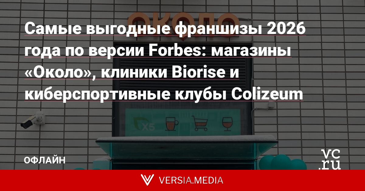 Самые выгодные франшизы 2026 года по версии Forbes: магазины «Около», клиники Biorise и киберспортивные клубы Colizeum