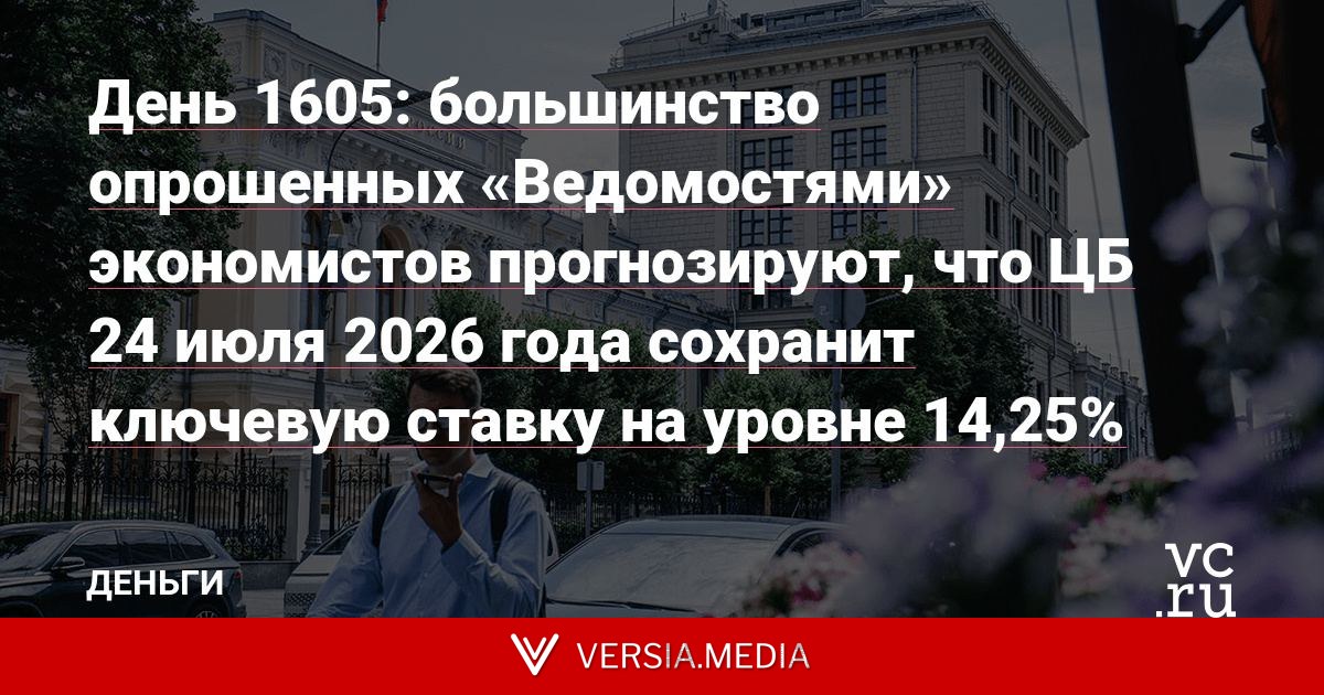 День 1605: большинство опрошенных «Ведомостями» экономистов прогнозируют, что ЦБ 24 июля 2026 года сохранит ключевую ставку на уровне 14,25%
