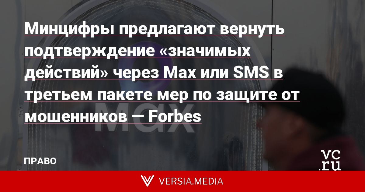 Минцифры предлагают вернуть подтверждение «значимых действий» через Max или SMS в третьем пакете мер по защите от мошенников — Forbes