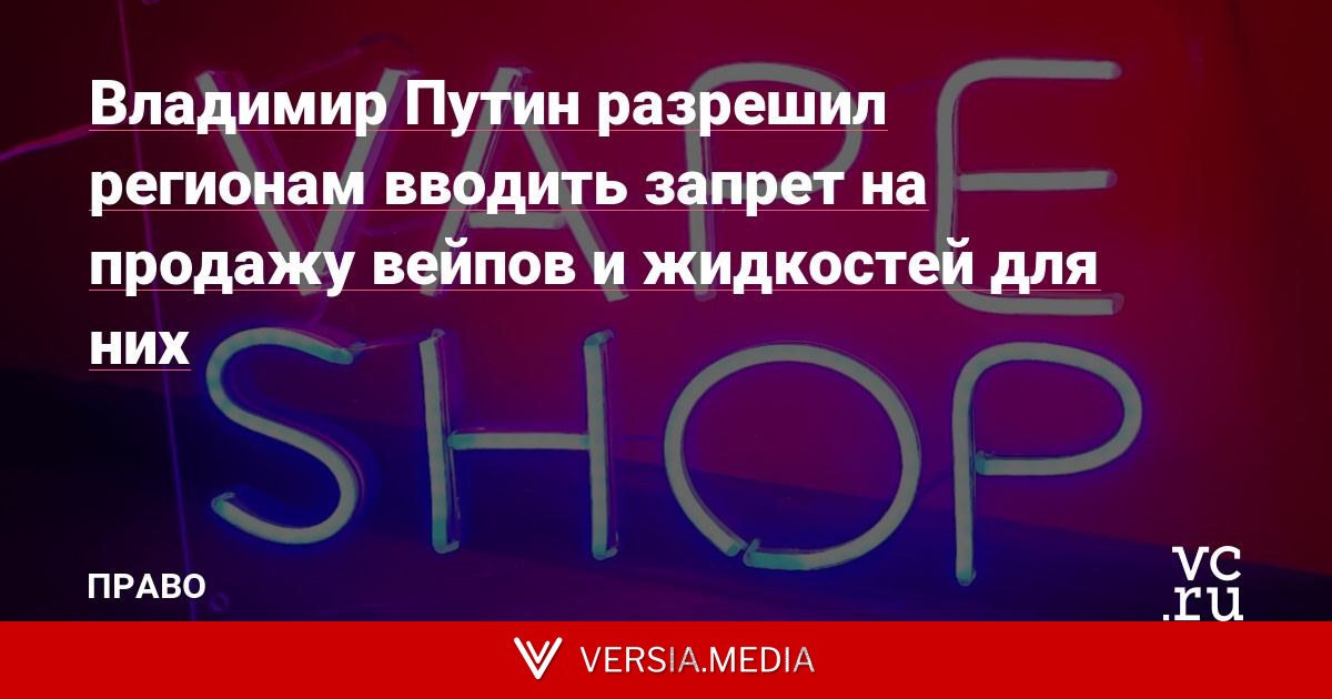 Владимир Путин разрешил регионам вводить запрет на продажу вейпов и жидкостей для них
