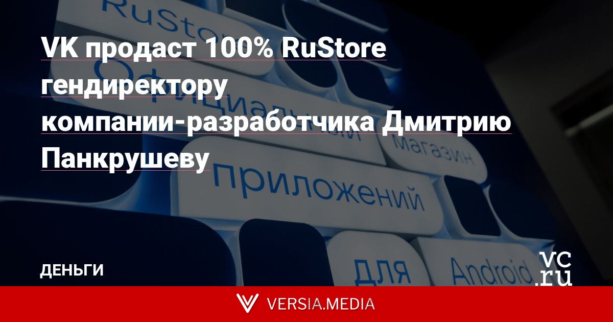VK продаст 100% RuStore гендиректору компании-разработчика Дмитрию Панкрушеву