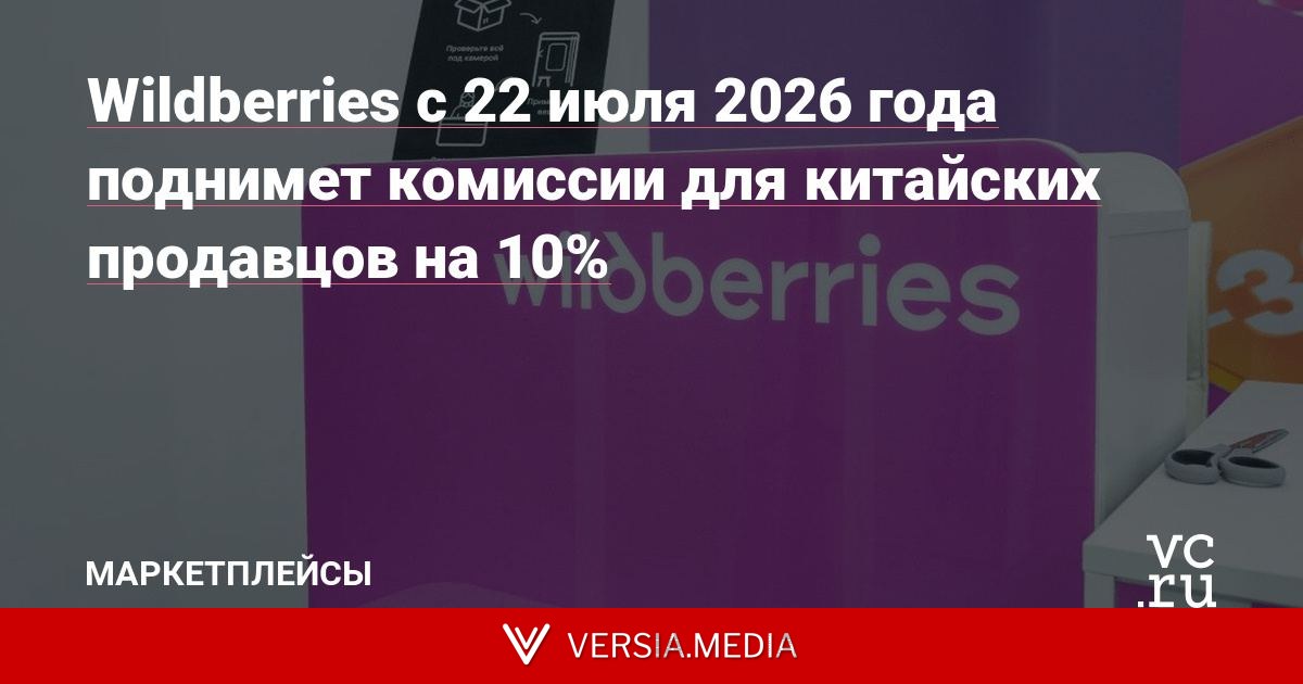 Wildberries с 22 июля 2026 года поднимет комиссии для китайских продавцов на 10%