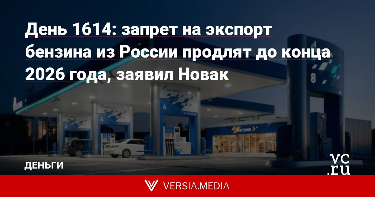 День 1614: запрет на экспорт бензина из России продлят до конца 2026 года, заявил Новак