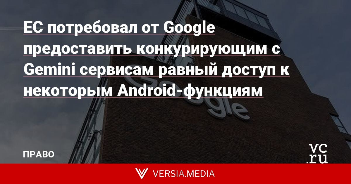 ЕС потребовал от Google предоставить конкурирующим с Gemini сервисам равный доступ к некоторым Android-функциям