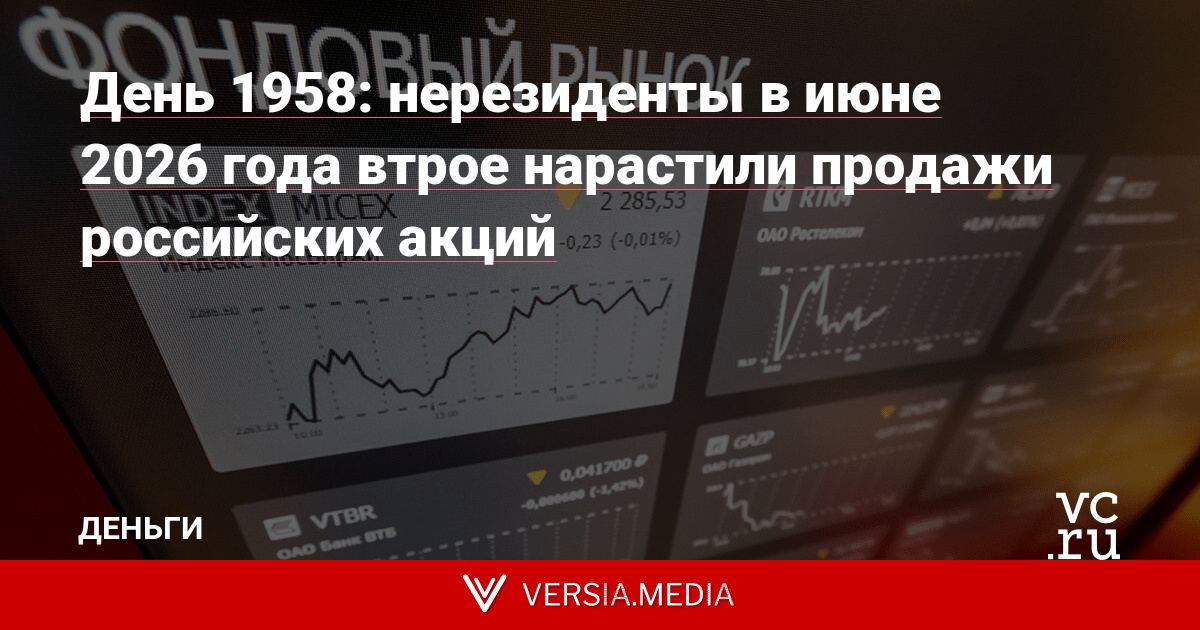 День 1958: нерезиденты в июне 2026 года втрое нарастили продажи российских акций