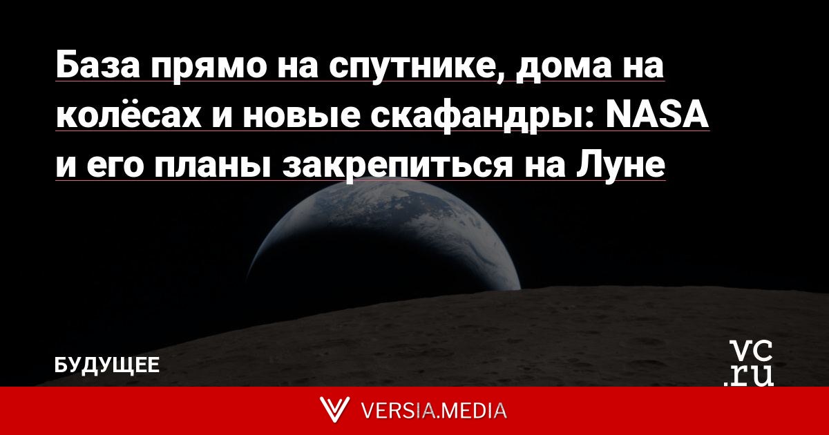 База прямо на спутнике, дома на колёсах и новые скафандры: NASA и его планы закрепиться на Луне