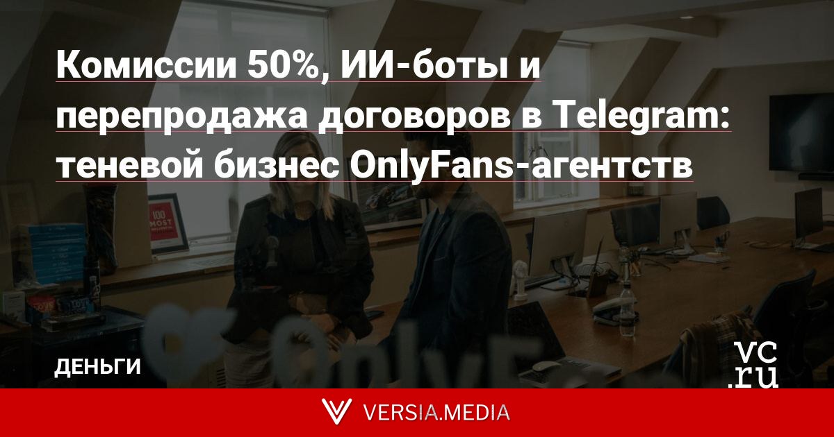 Комиссии 50%, ИИ-боты и перепродажа договоров в Telegram: теневой бизнес OnlyFans-агентств