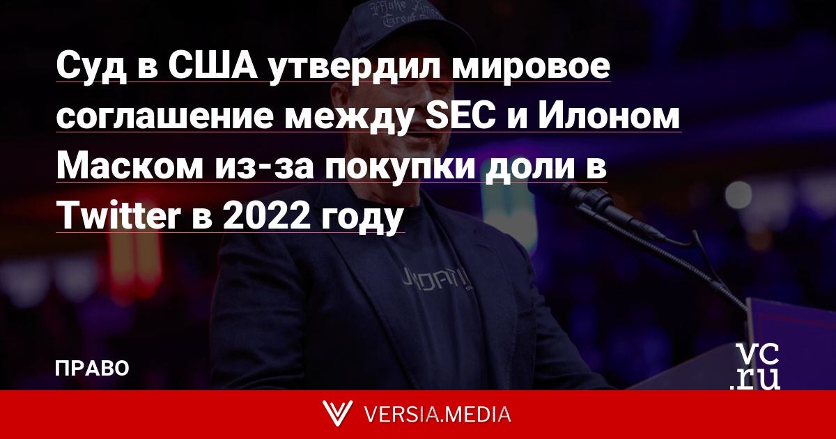 Суд в США утвердил мировое соглашение между SEC и Илоном Маском из-за покупки доли в Twitter в 2022 году