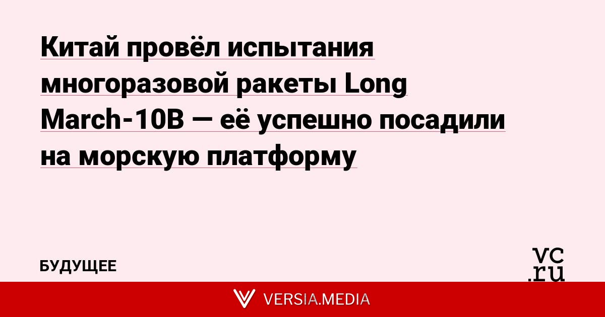 Китай провёл испытания многоразовой ракеты Long March-10B — её успешно посадили на морскую платформу