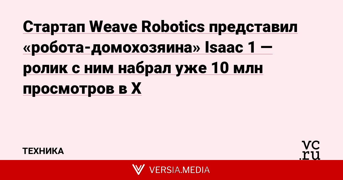 Стартап Weave Robotics представил «робота-домохозяина» Isaac 1 — ролик с ним набрал уже 10 млн просмотров в X