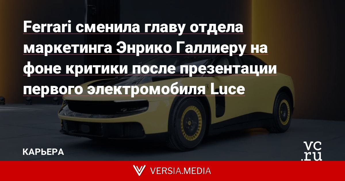 Ferrari сменила главу отдела маркетинга Энрико Галлиеру на фоне критики после презентации первого электромобиля Luce