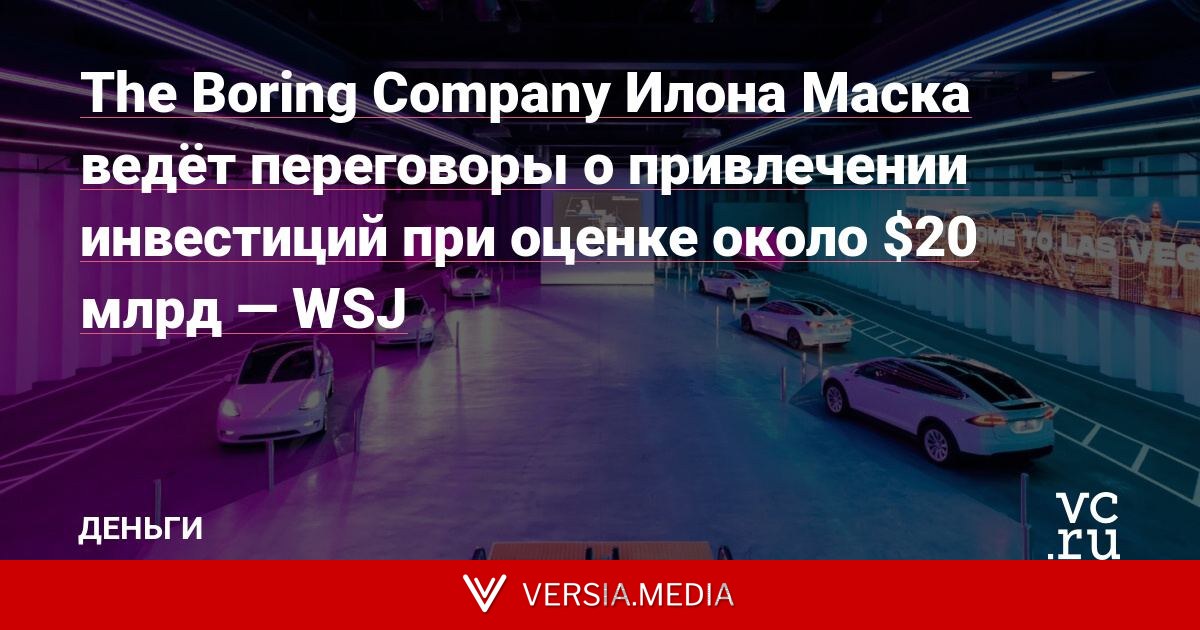 The Boring Company Илона Маска ведёт переговоры о привлечении инвестиций при оценке около $20 млрд — WSJ