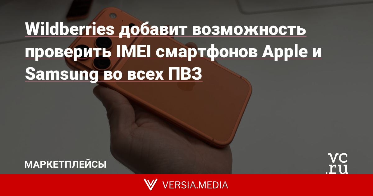Wildberries добавит возможность проверить IMEI смартфонов Apple и Samsung во всех ПВЗ
