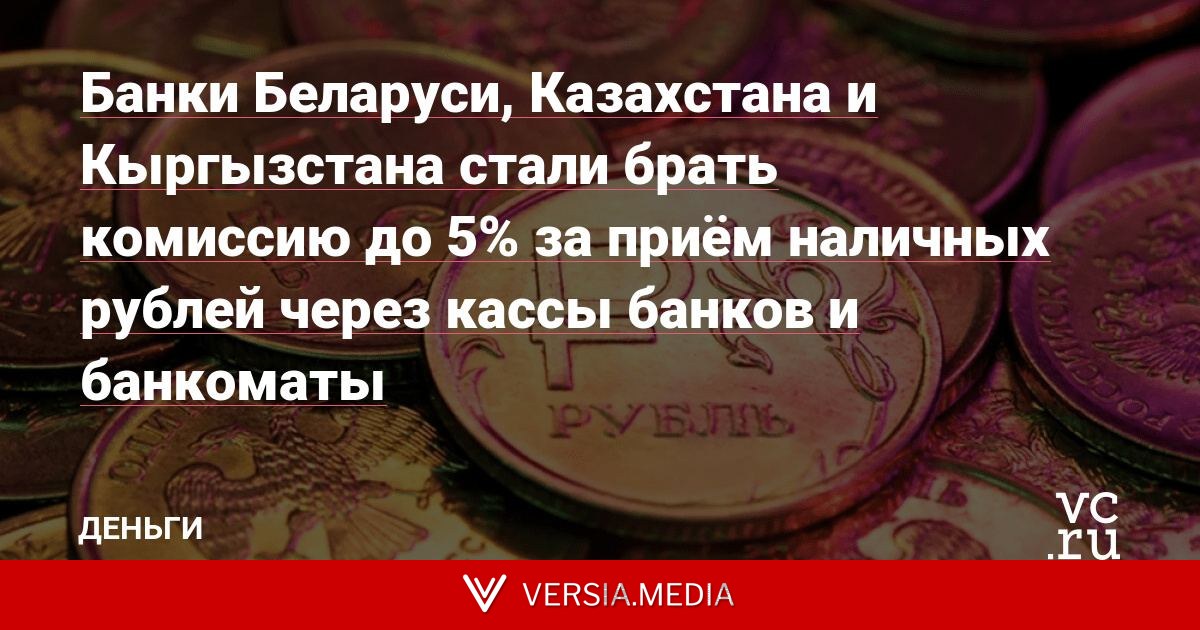 Банки Беларуси, Казахстана и Кыргызстана стали брать комиссию до 5% за приём наличных рублей через кассы банков и банкоматы