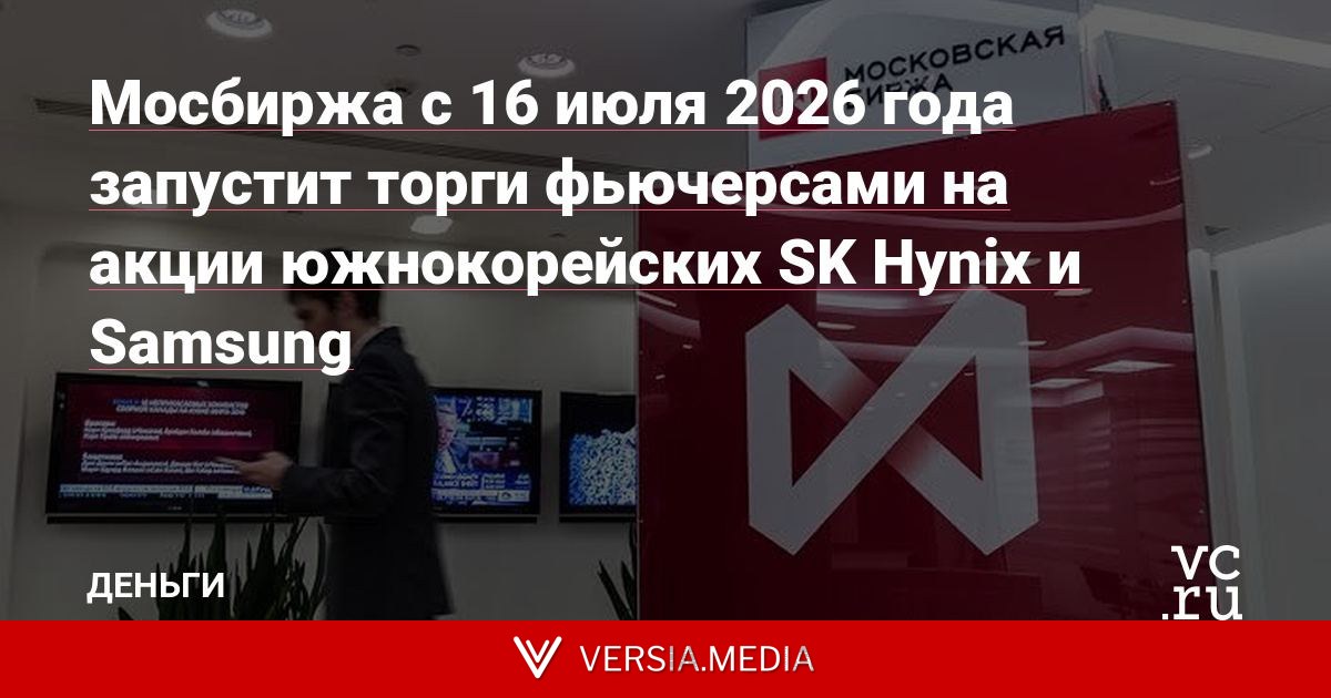 Мосбиржа с 16 июля 2026 года запустит торги фьючерсами на акции южнокорейских SK Hynix и Samsung