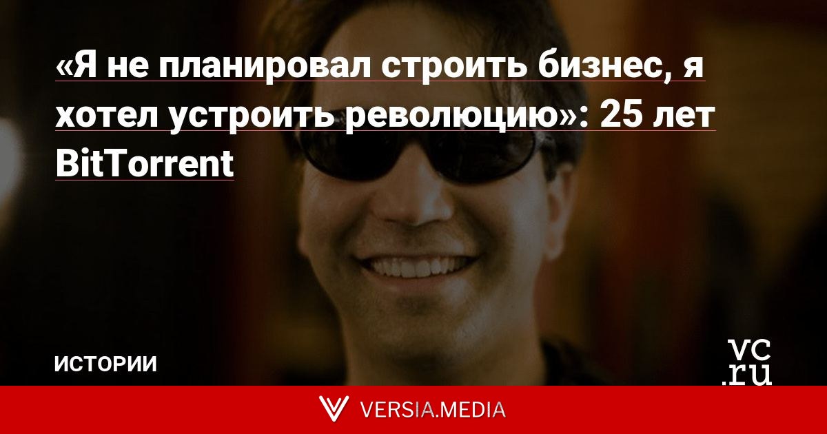 «Я не планировал строить бизнес, я хотел устроить революцию»: 25 лет BitTorrent
