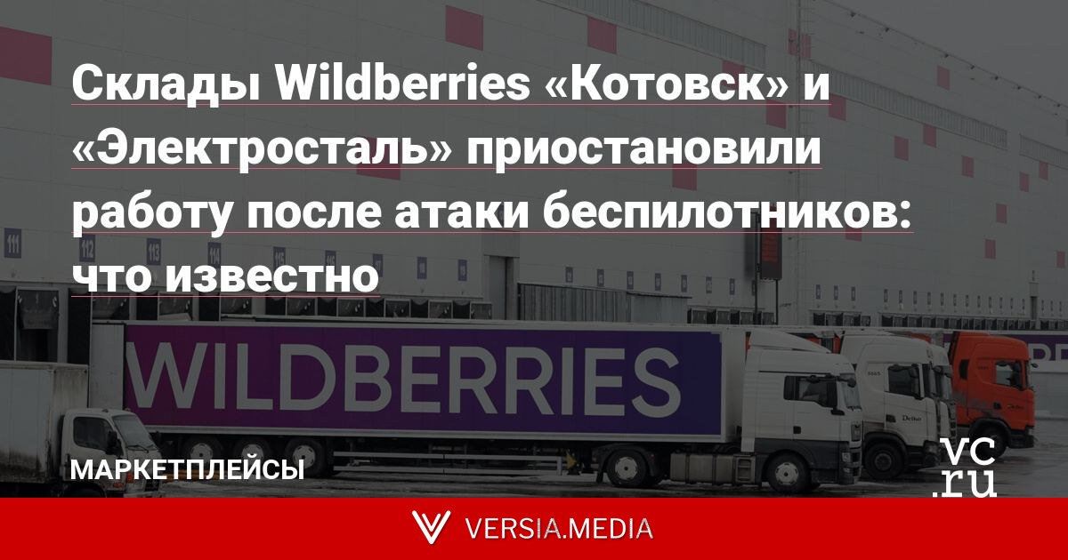 Склады Wildberries «Котовск» и «Электросталь» приостановили работу после атаки беспилотников — маркетплейс не будет штрафовать за отгрузку в другие центры