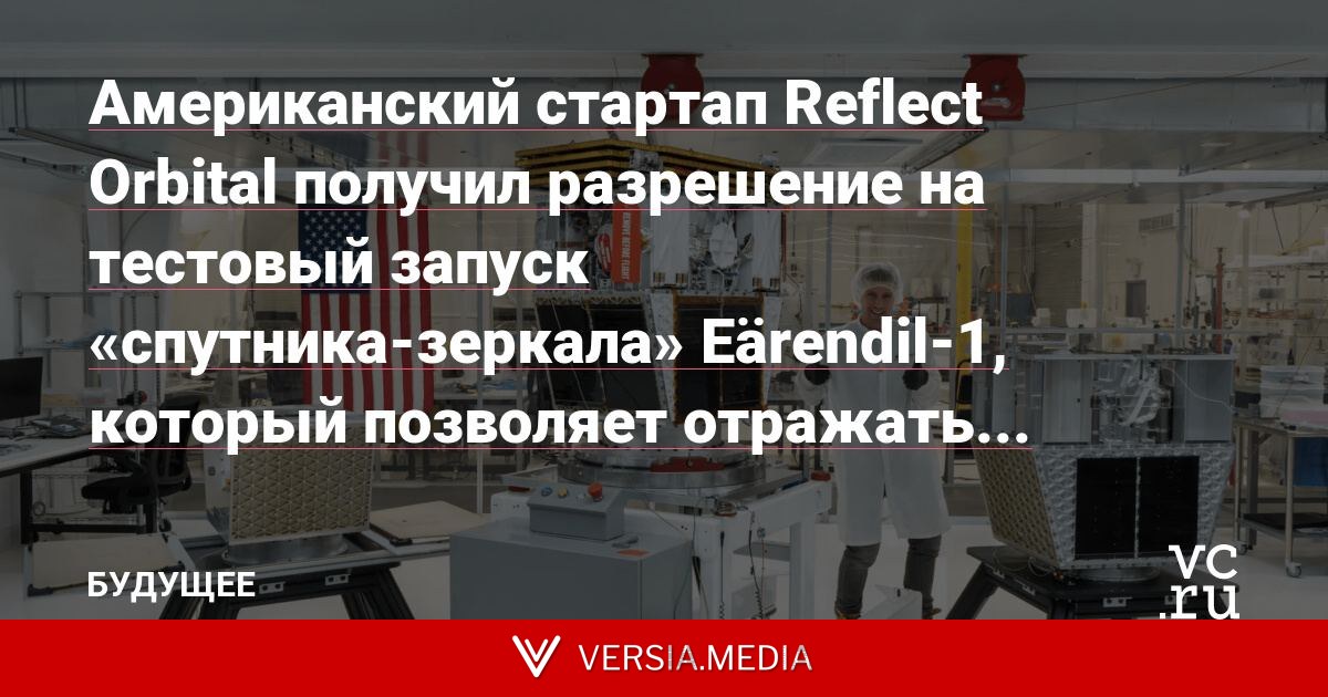 Американский стартап Reflect Orbital получил разрешение на тестовый запуск «спутника-зеркала» Eärendil‑1, который позволяет отражать солнечный свет на Землю в ночное время