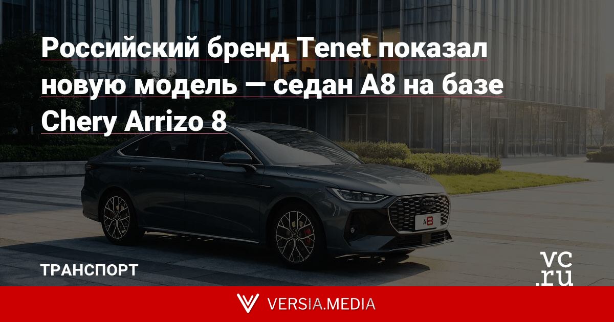 Российский бренд Tenet показал новую модель — седан A8 на базе Chery Arrizo 8