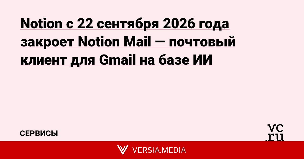 Notion с 22 сентября 2026 года закроет Notion Mail — почтовый клиент для Gmail на базе ИИ