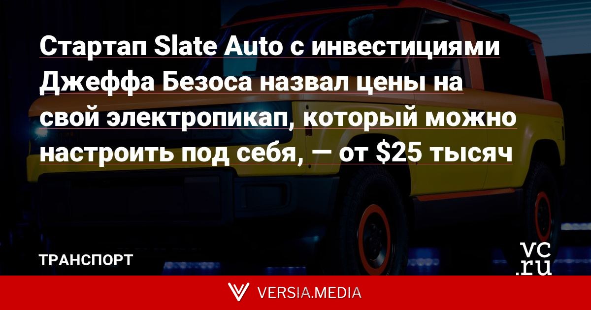 Стартап Slate Auto с инвестициями Джеффа Безоса назвал цены на свой электропикап, который можно настроить под себя, — от $25 тысяч
