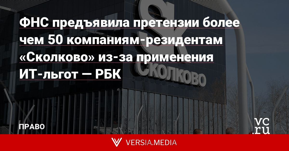ФНС предъявила претензии более чем 50 компаниям-резидентам «Сколково» из-за применения ИТ-льгот — РБК
