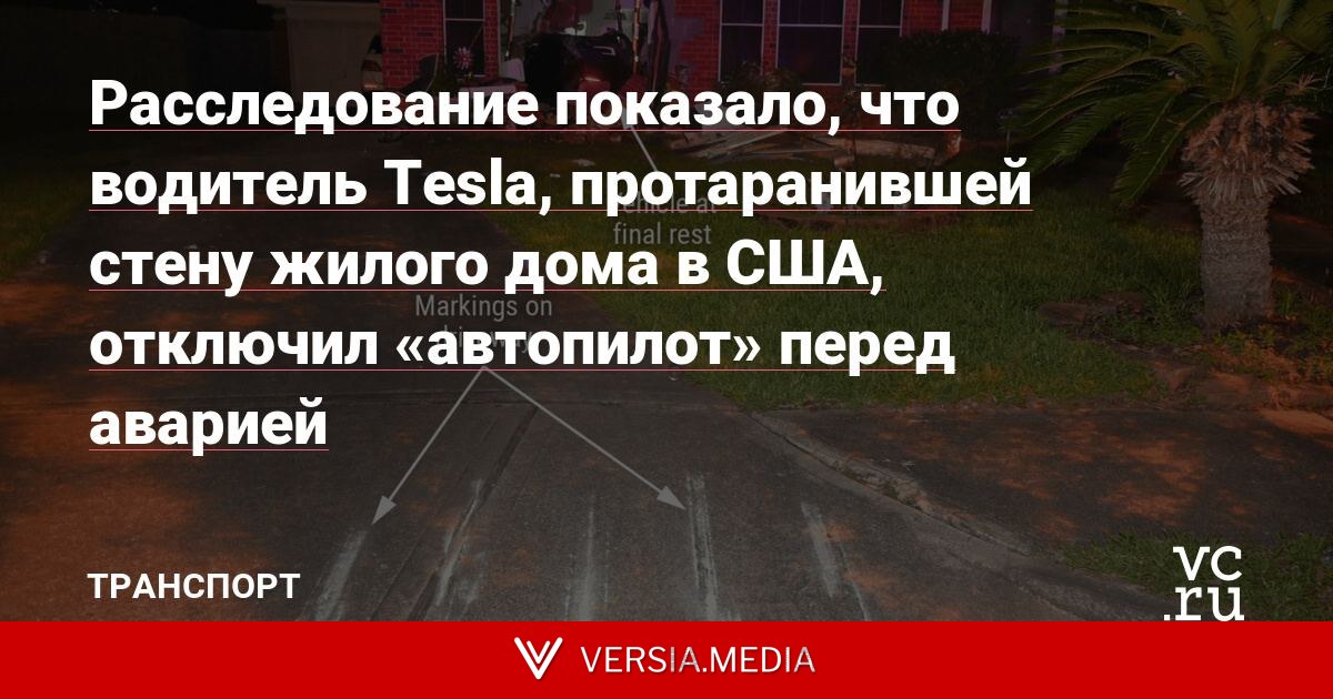 Расследование показало, что водитель Tesla, протаранившей стену жилого дома в США, отключил «автопилот» перед аварией