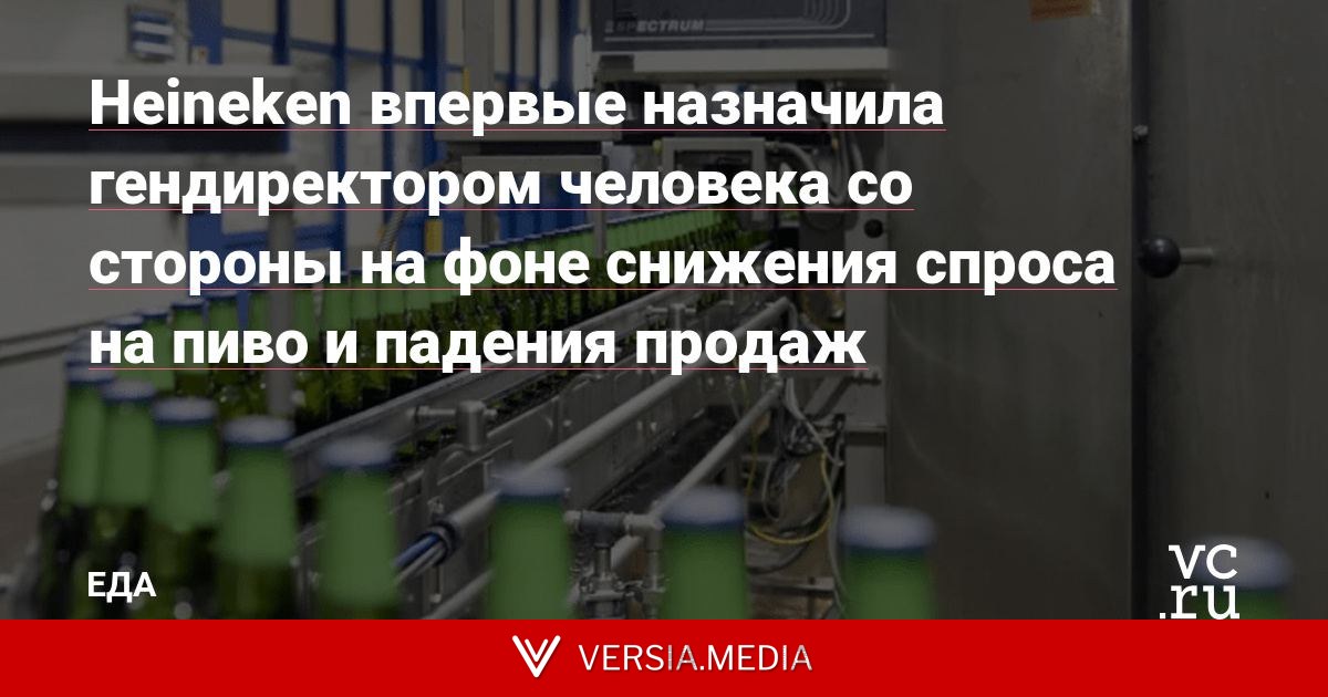 Heineken впервые назначила гендиректором человека со стороны на фоне снижения спроса на пиво и падения продаж