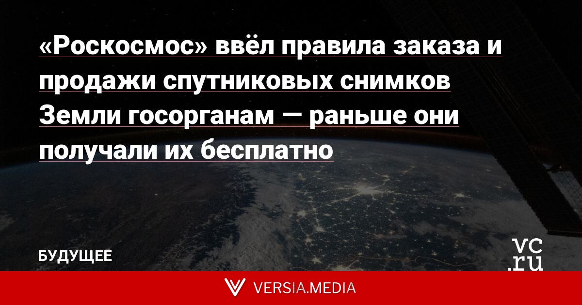 «Роскосмос» ввёл правила заказа и продажи спутниковых снимков Земли госорганам — раньше они получали их бесплатно