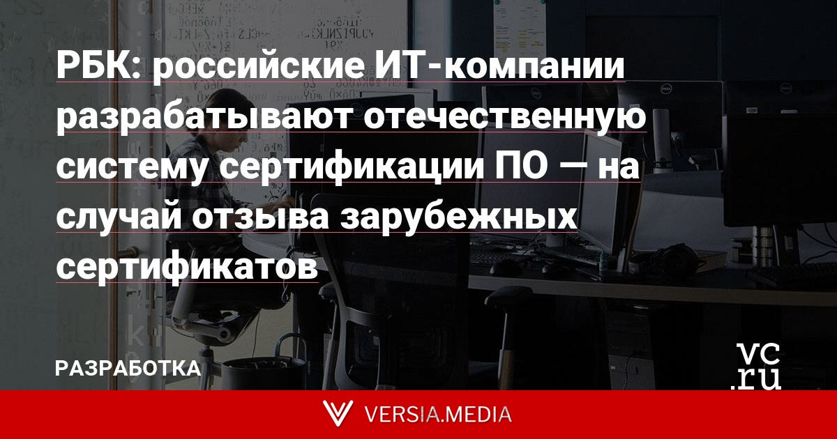 РБК: российские ИТ-компании разрабатывают отечественную систему сертификации ПО — на случай отзыва зарубежных сертификатов
