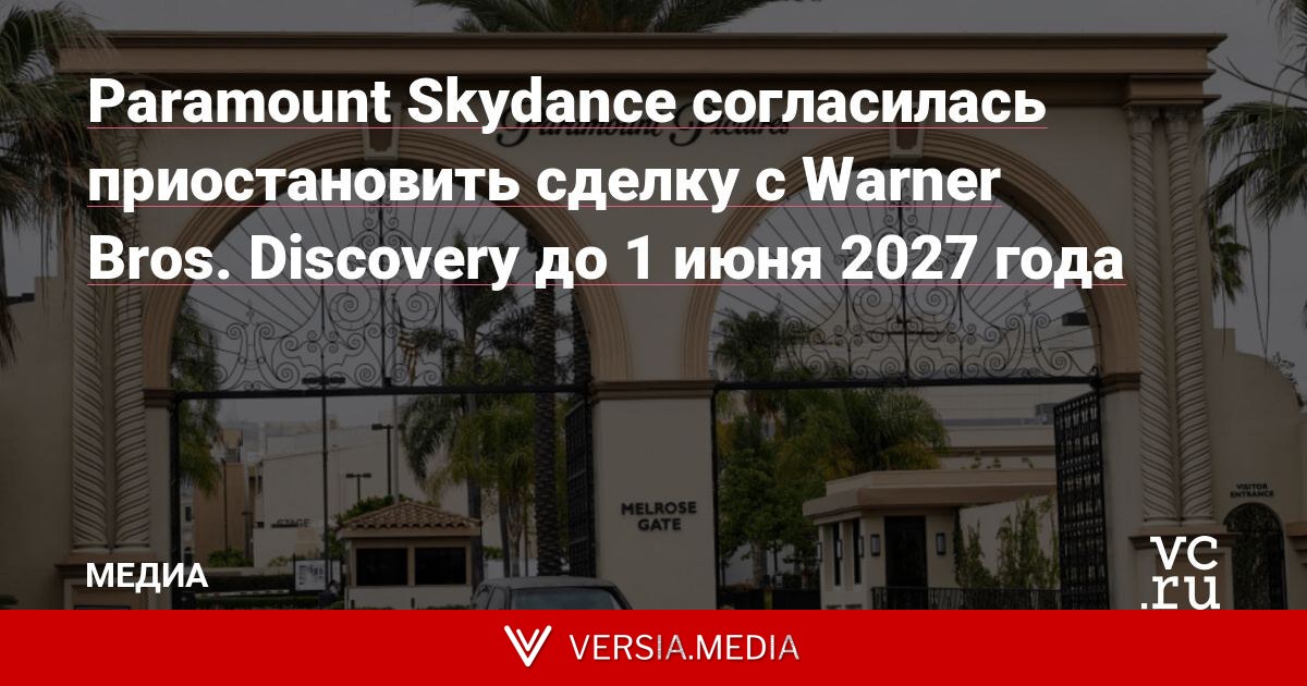 Paramount Skydance согласилась приостановить сделку с Warner Bros. Discovery до 1 июня 2027 года