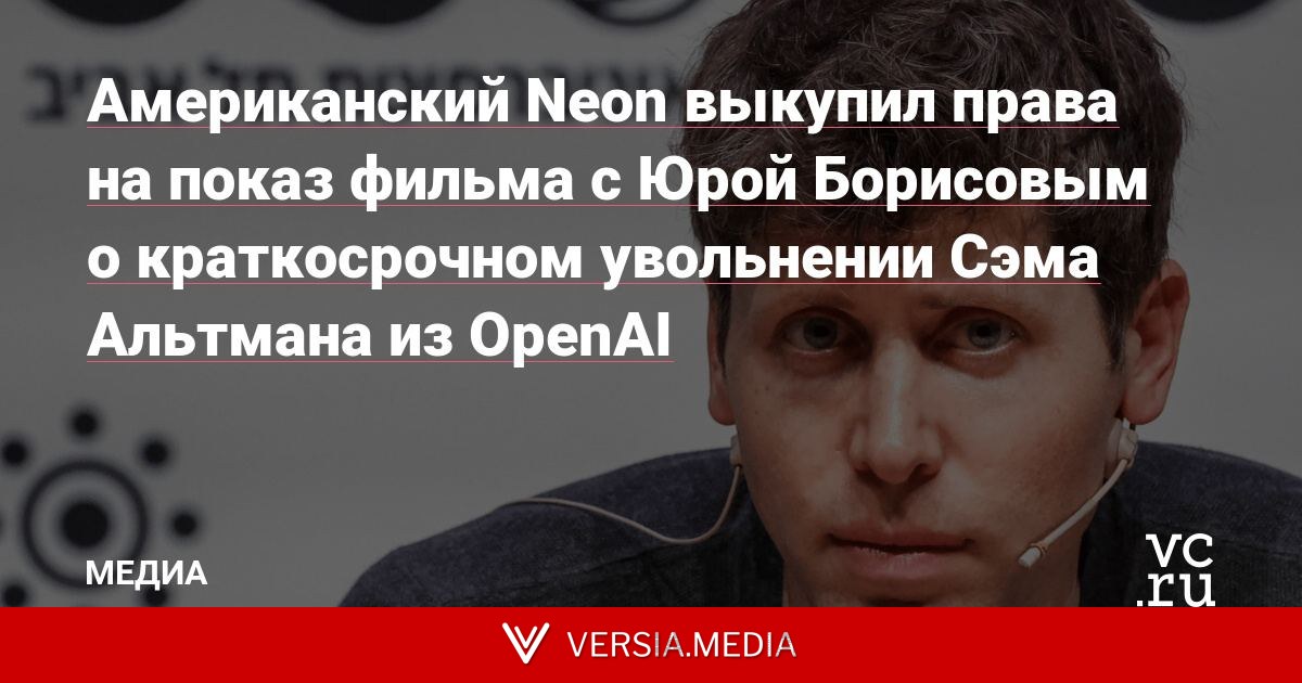 Американский Neon выкупил права на показ фильма с Юрой Борисовым о краткосрочном увольнении Сэма Альтмана из OpenAI