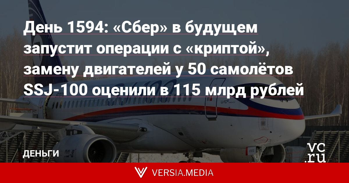 День 1594: «Сбер» в будущем запустит операции с «криптой», замену двигателей у 50 самолётов SSJ-100 оценили в 115 млрд рублей