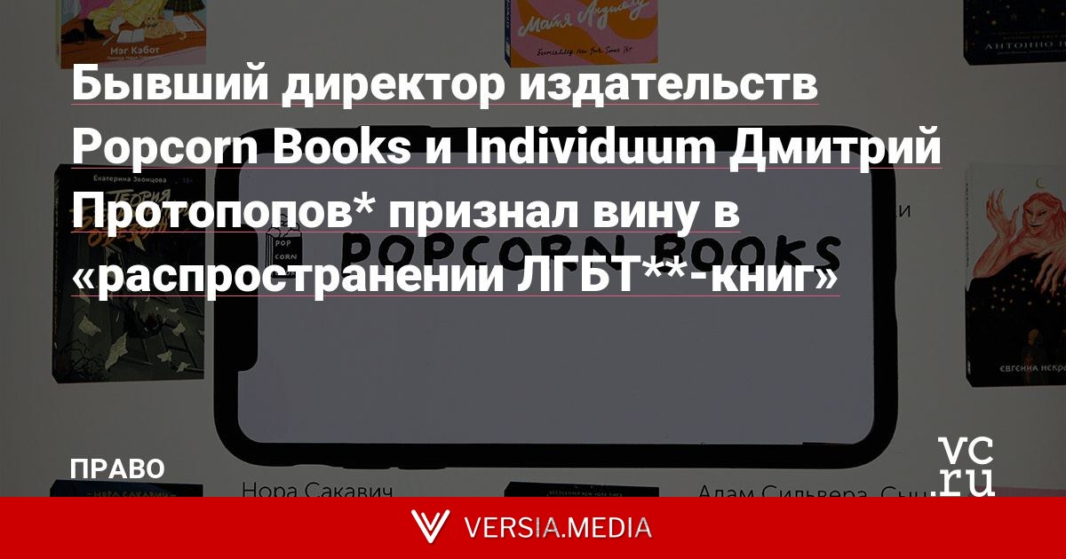 Бывший директор издательств Popcorn Books и Individuum Дмитрий Протопопов* признал вину в «распространении ЛГБТ**-книг»