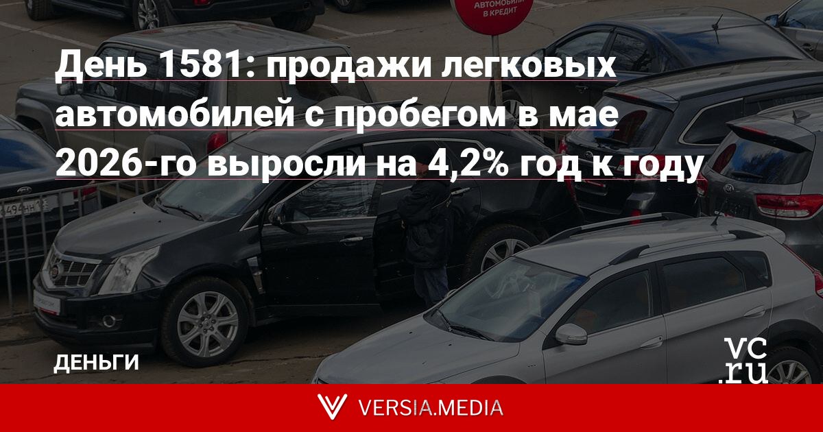 День 1581: продажи легковых автомобилей с пробегом в мае 2026-го выросли на 4,2% год к году