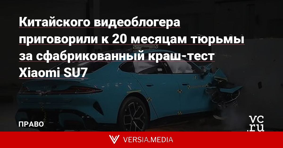 Китайского видеоблогера приговорили к 20 месяцам тюрьмы за сфабрикованный краш-тест Xiaomi SU7