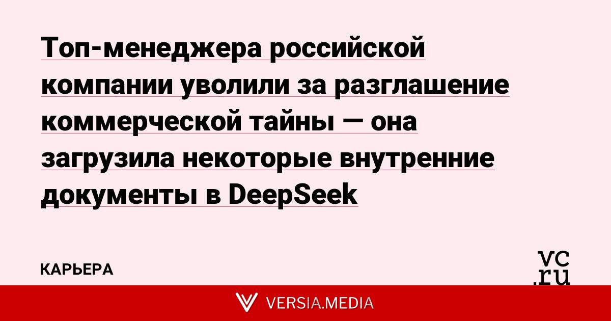 Топ-менеджера российской компании уволили за разглашение коммерческой тайны — она загрузила некоторые внутренние документы в DeepSeek