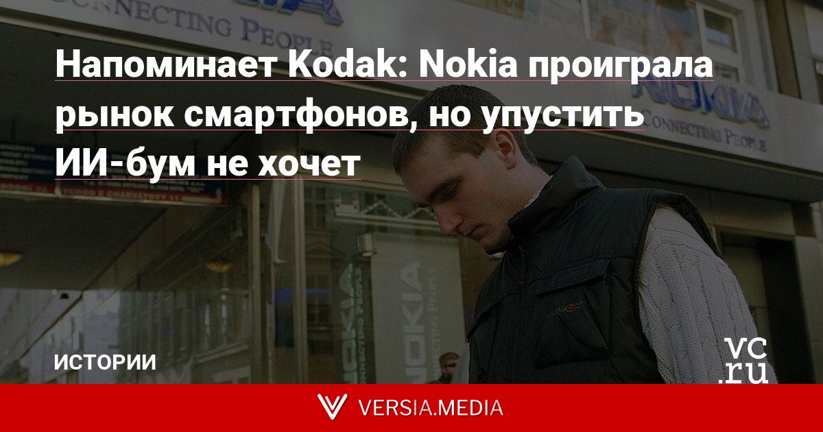 Напоминает Kodak: Nokia проиграла рынок смартфонов, но упустить ИИ-бум не хочет