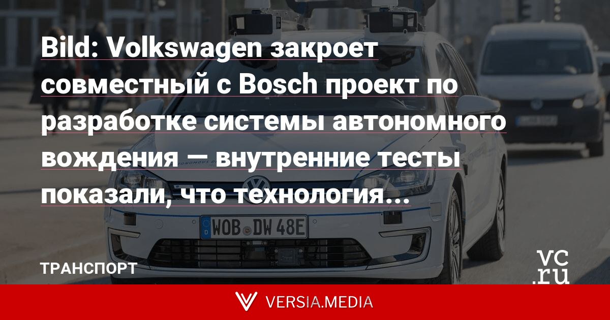 Bild: Volkswagen закроет совместный с Bosсh проект по разработке системы автономного вождения — внутренние тесты показали, что технология «неконкурентоспособна»