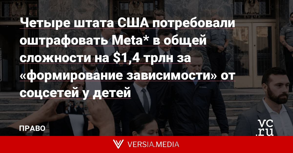 Четыре штата США потребовали оштрафовать Meta* в общей сложности на $1,4 трлн за «формирование зависимости» от соцсетей у детей