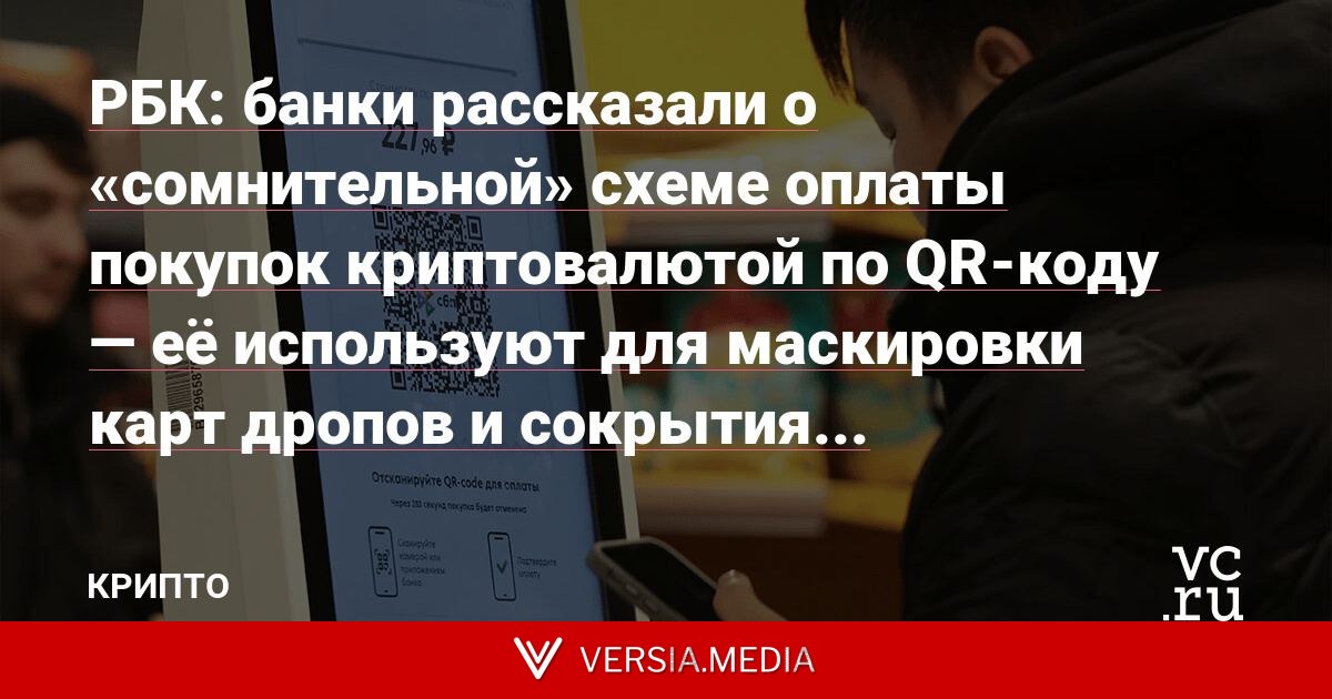 РБК: банки рассказали о «сомнительной» схеме оплаты покупок криптовалютой по QR-коду — её используют для маскировки карт дропов и сокрытия подозрительных операций