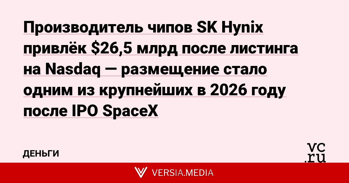 Производитель чипов SK Hynix привлёк $26,5 млрд после листинга на Nasdaq — размещение стало одним из крупнейших в 2026 году после IPO SpaceX