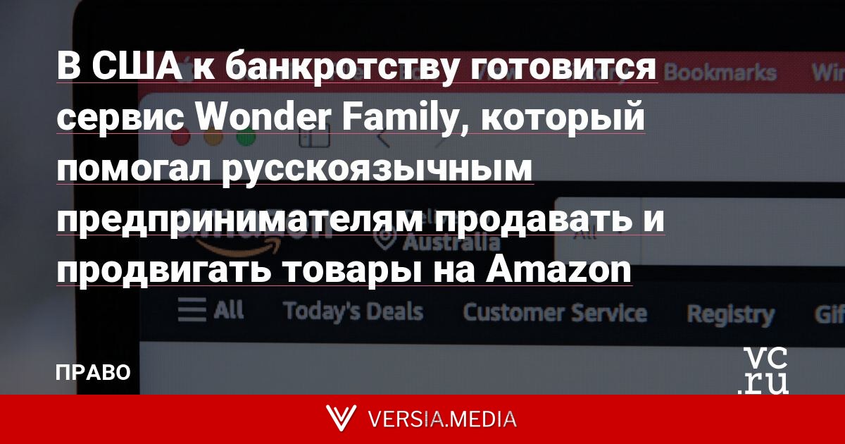 В США к банкротству готовится сервис Wonder Family, который помогал русскоязычным предпринимателям продавать и продвигать товары на Amazon